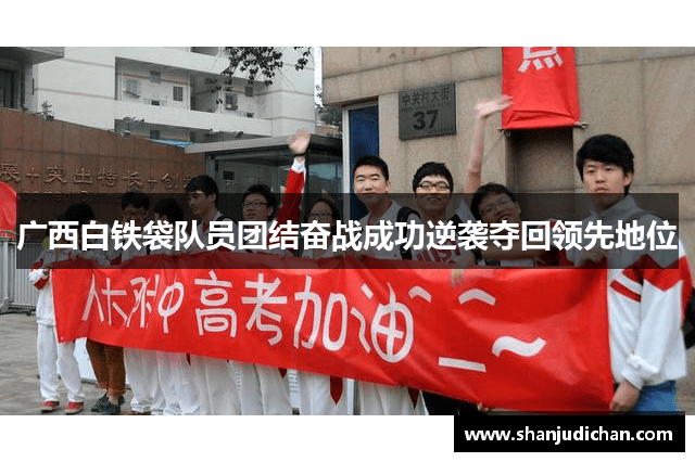 广西白铁袋队员团结奋战成功逆袭夺回领先地位