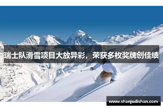 瑞士队滑雪项目大放异彩，荣获多枚奖牌创佳绩