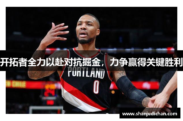 开拓者全力以赴对抗掘金，力争赢得关键胜利