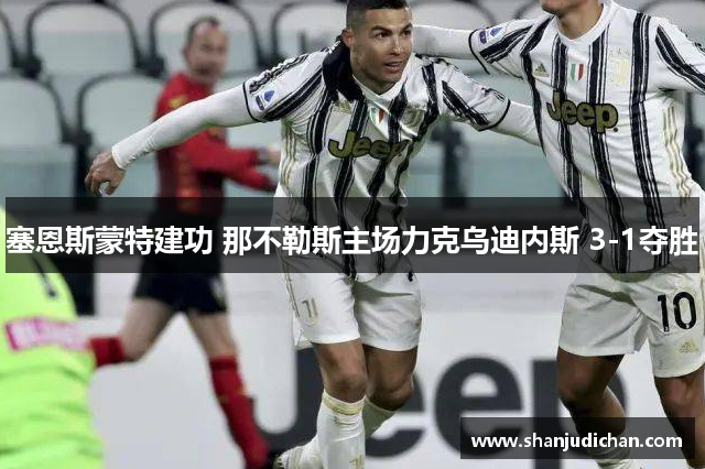 塞恩斯蒙特建功 那不勒斯主场力克乌迪内斯 3-1夺胜