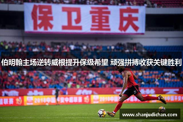 伯明翰主场逆转威根提升保级希望 顽强拼搏收获关键胜利