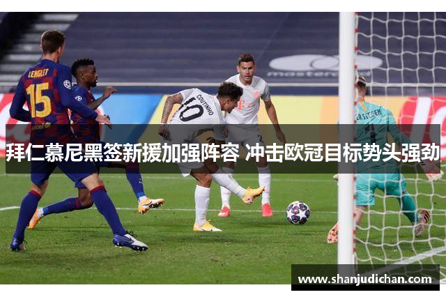 拜仁慕尼黑签新援加强阵容 冲击欧冠目标势头强劲