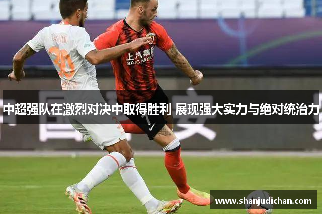 中超强队在激烈对决中取得胜利 展现强大实力与绝对统治力
