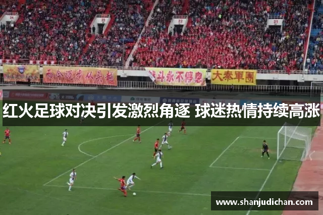 红火足球对决引发激烈角逐 球迷热情持续高涨