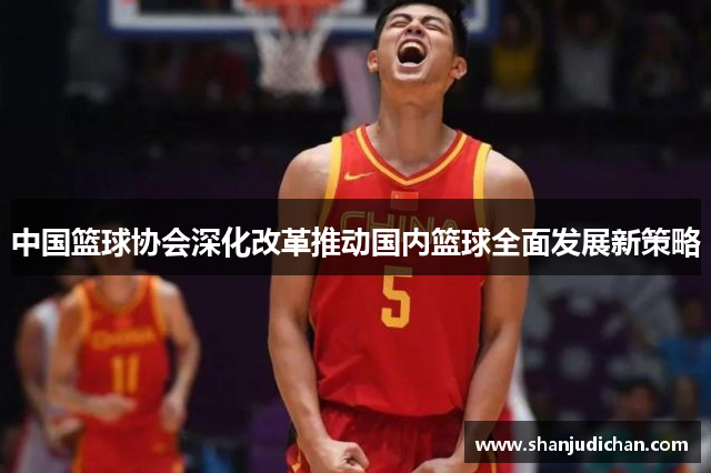 中国篮球协会深化改革推动国内篮球全面发展新策略