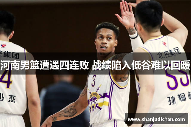 河南男篮遭遇四连败 战绩陷入低谷难以回暖