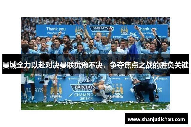 曼城全力以赴对决曼联犹豫不决，争夺焦点之战的胜负关键