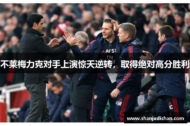 不莱梅力克对手上演惊天逆转，取得绝对高分胜利