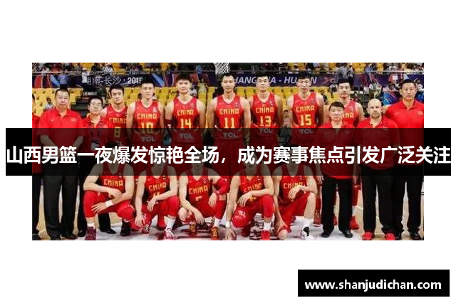 山西男篮一夜爆发惊艳全场，成为赛事焦点引发广泛关注