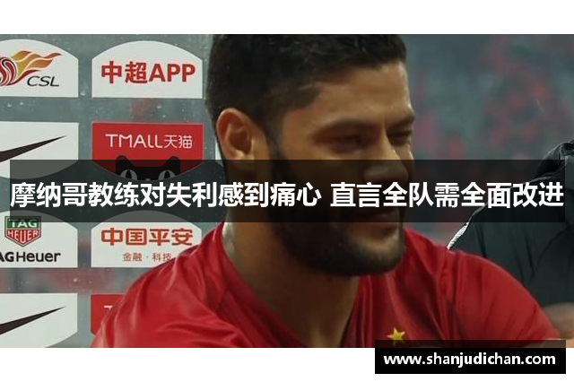 摩纳哥教练对失利感到痛心 直言全队需全面改进