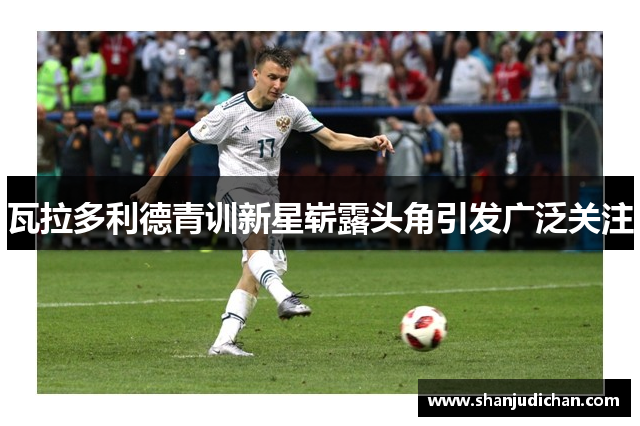 瓦拉多利德青训新星崭露头角引发广泛关注