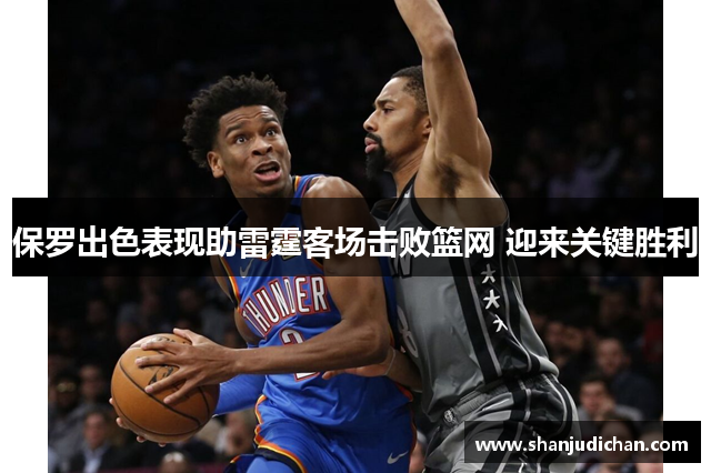 保罗出色表现助雷霆客场击败篮网 迎来关键胜利