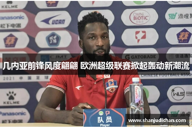 几内亚前锋风度翩翩 欧洲超级联赛掀起轰动新潮流