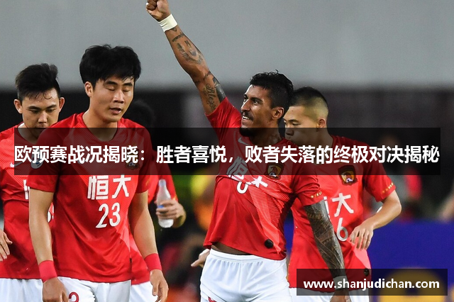 欧预赛战况揭晓：胜者喜悦，败者失落的终极对决揭秘