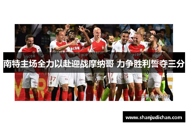南特主场全力以赴迎战摩纳哥 力争胜利誓夺三分