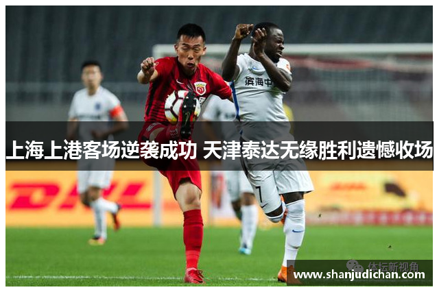 上海上港客场逆袭成功 天津泰达无缘胜利遗憾收场