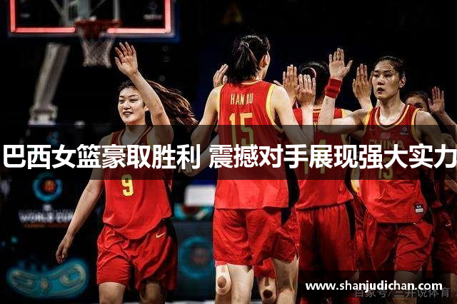 巴西女篮豪取胜利 震撼对手展现强大实力