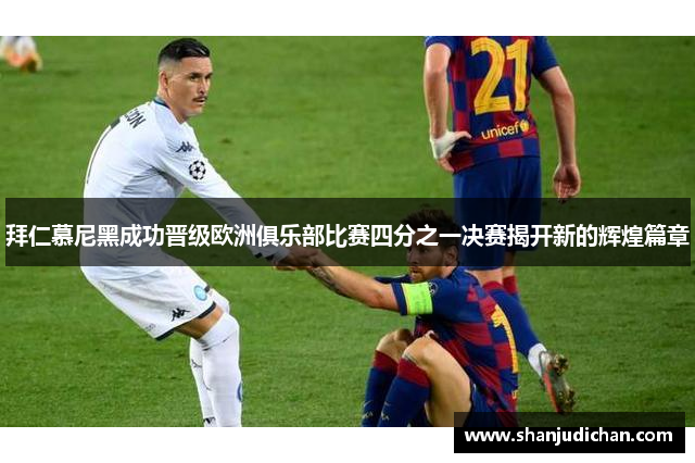 拜仁慕尼黑成功晋级欧洲俱乐部比赛四分之一决赛揭开新的辉煌篇章