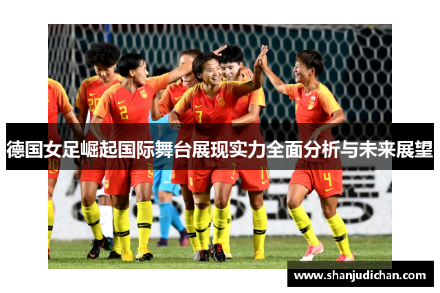 德国女足崛起国际舞台展现实力全面分析与未来展望