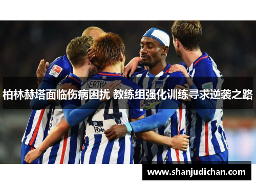 柏林赫塔面临伤病困扰 教练组强化训练寻求逆袭之路
