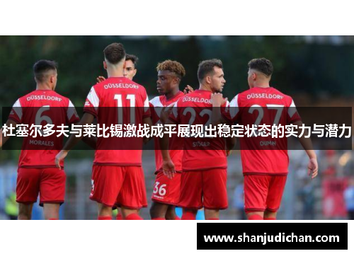 杜塞尔多夫与莱比锡激战成平展现出稳定状态的实力与潜力