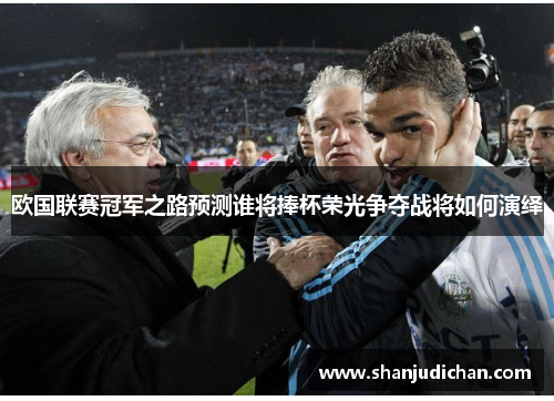 欧国联赛冠军之路预测谁将捧杯荣光争夺战将如何演绎