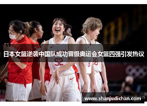 日本女篮逆袭中国队成功晋级奥运会女篮四强引发热议
