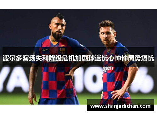 波尔多客场失利降级危机加剧球迷忧心忡忡局势堪忧