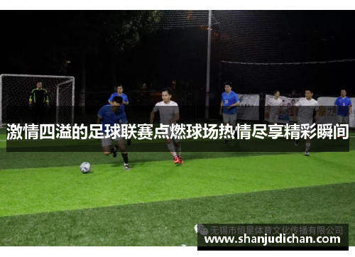 激情四溢的足球联赛点燃球场热情尽享精彩瞬间