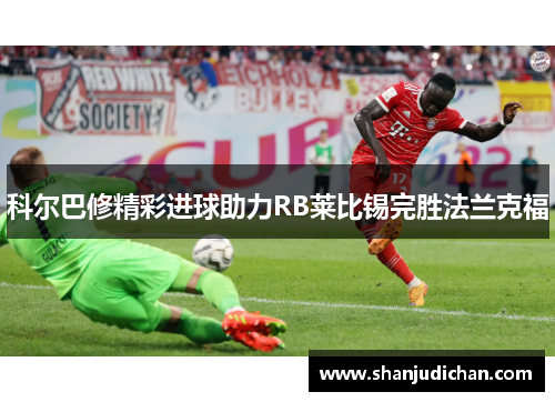 科尔巴修精彩进球助力RB莱比锡完胜法兰克福