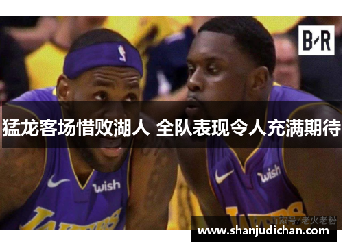 猛龙客场惜败湖人 全队表现令人充满期待