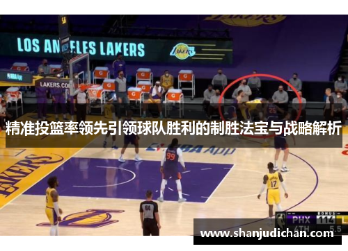 精准投篮率领先引领球队胜利的制胜法宝与战略解析