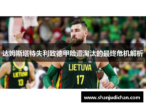 达姆斯塔特失利致德甲险遭淘汰的最终危机解析