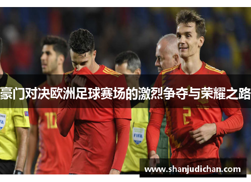 豪门对决欧洲足球赛场的激烈争夺与荣耀之路