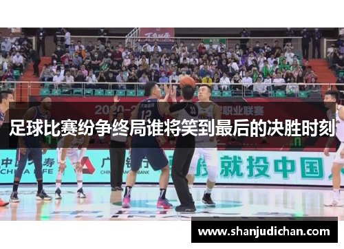 足球比赛纷争终局谁将笑到最后的决胜时刻