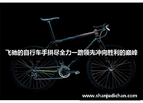 飞驰的自行车手拼尽全力一路领先冲向胜利的巅峰