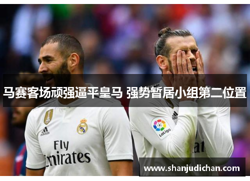 马赛客场顽强逼平皇马 强势暂居小组第二位置