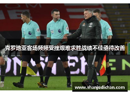 克罗地亚客场频频受挫艰难求胜战绩不佳亟待改善