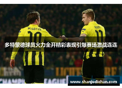 多特蒙德球员火力全开精彩表现引爆赛场激战连连