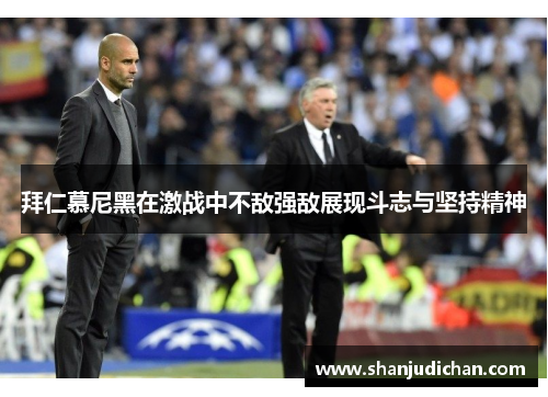 拜仁慕尼黑在激战中不敌强敌展现斗志与坚持精神