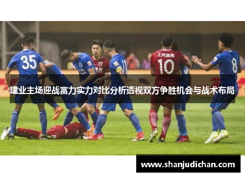 建业主场迎战富力实力对比分析透视双方争胜机会与战术布局
