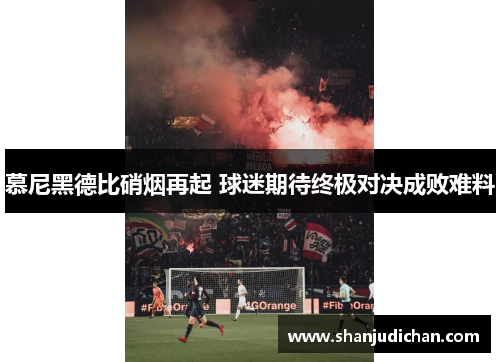 慕尼黑德比硝烟再起 球迷期待终极对决成败难料