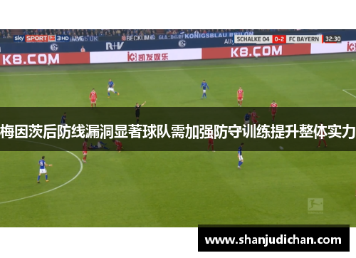 梅因茨后防线漏洞显著球队需加强防守训练提升整体实力