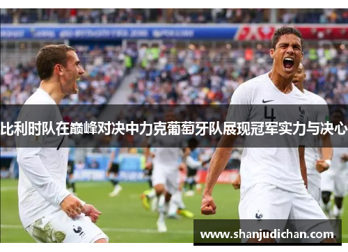 比利时队在巅峰对决中力克葡萄牙队展现冠军实力与决心
