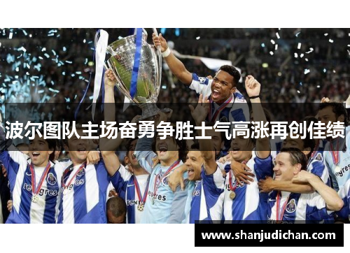 波尔图队主场奋勇争胜士气高涨再创佳绩