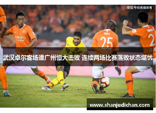 武汉卓尔客场遭广州恒大击败 连续两场比赛落败状态堪忧
