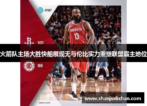 火箭队主场大胜快船展现无与伦比实力重塑联盟霸主地位