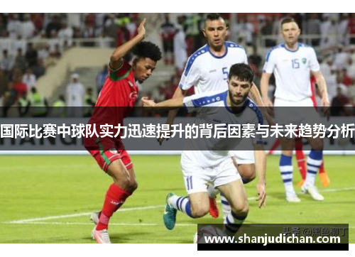 国际比赛中球队实力迅速提升的背后因素与未来趋势分析