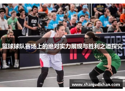 篮球球队赛场上的绝对实力展现与胜利之道探究