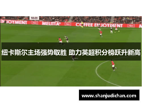 纽卡斯尔主场强势取胜 助力英超积分榜跃升新高